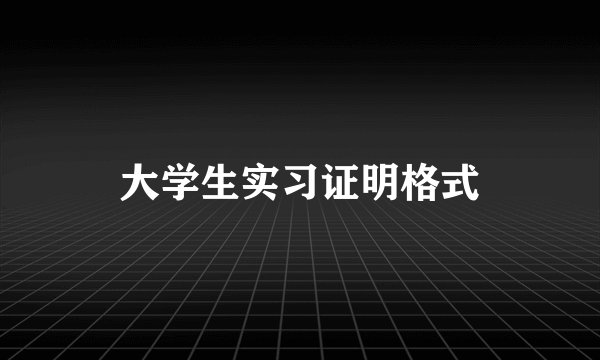 大学生实习证明格式