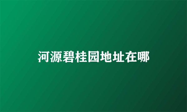 河源碧桂园地址在哪