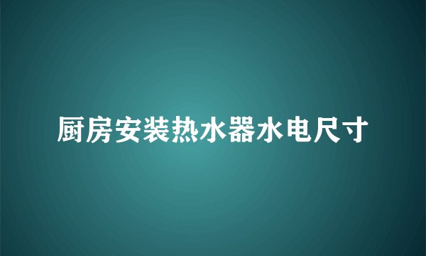 厨房安装热水器水电尺寸