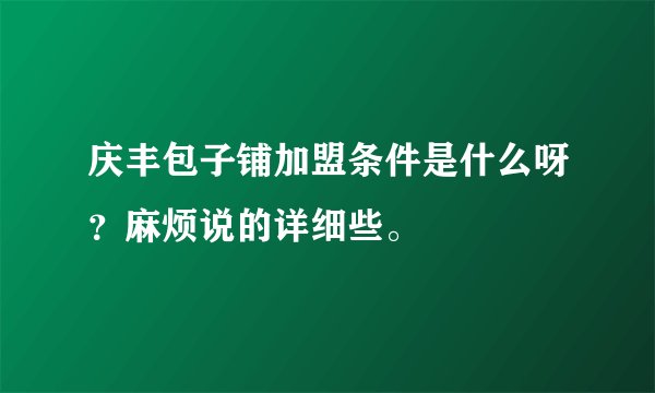 庆丰包子铺加盟条件是什么呀?麻烦说的详细些。
