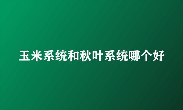 玉米系统和秋叶系统哪个好