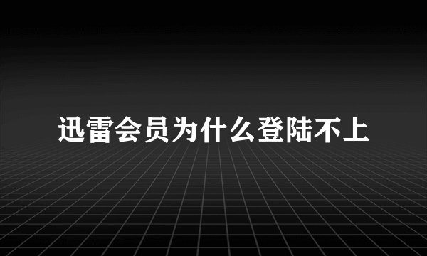 迅雷会员为什么登陆不上