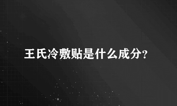王氏冷敷贴是什么成分？