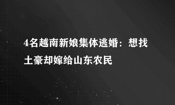 4名越南新娘集体逃婚：想找土豪却嫁给山东农民