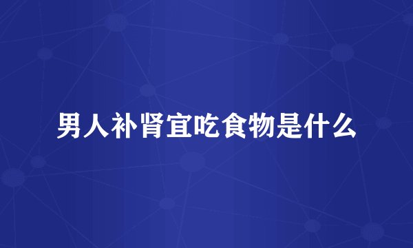 男人补肾宜吃食物是什么