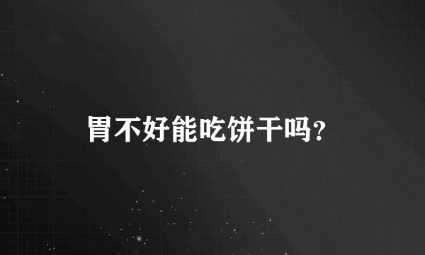 胃不好能吃饼干吗？