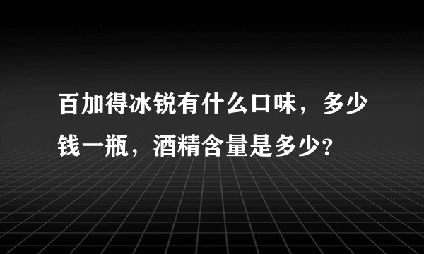 百加得冰锐有什么口味，多少钱一瓶，酒精含量是多少？