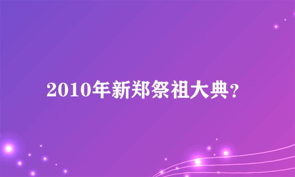 2010年新郑祭祖大典？