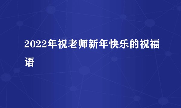2022年祝老师新年快乐的祝福语