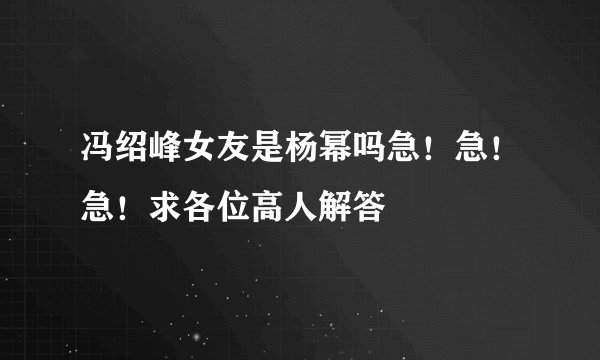 冯绍峰女友是杨幂吗急!急!急!求各位高人解答
