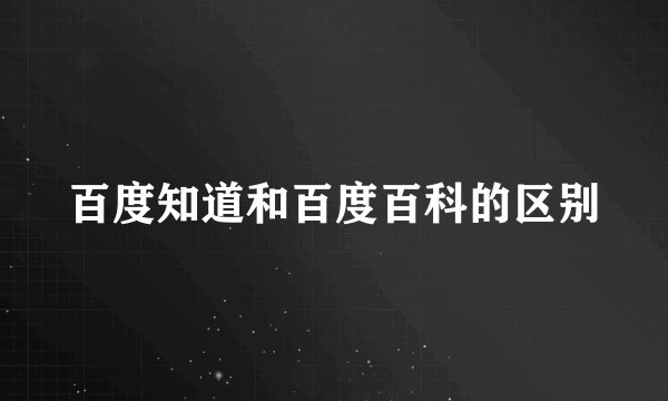 百度知道和百度百科的区别