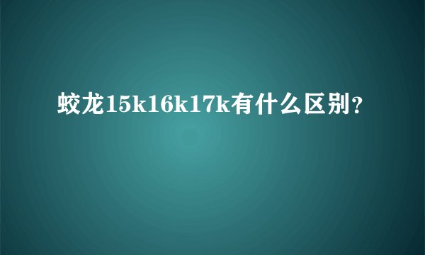 蛟龙15k16k17k有什么区别?