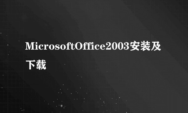 MicrosoftOffice2003安装及下载