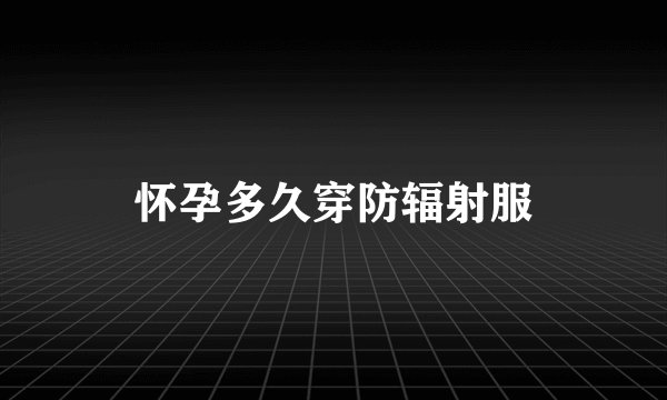 怀孕多久穿防辐射服