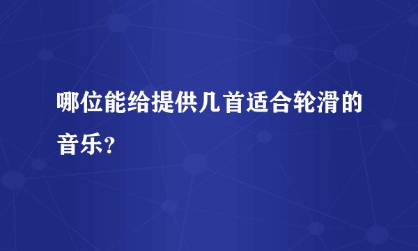 哪位能给提供几首适合轮滑的音乐?