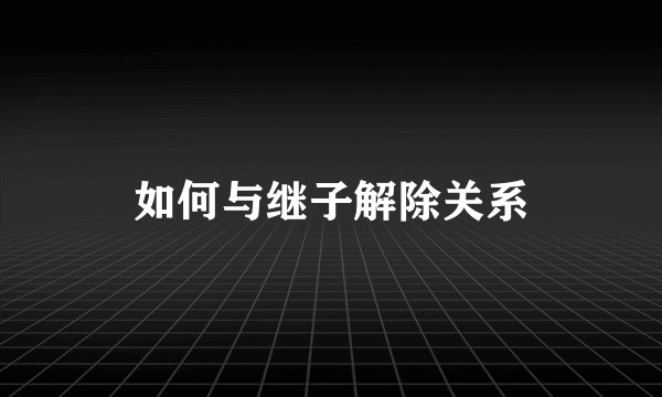 如何与继子解除关系