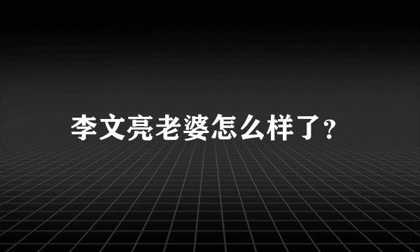 李文亮老婆怎么样了？