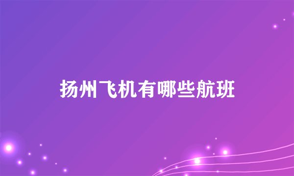 扬州飞机有哪些航班