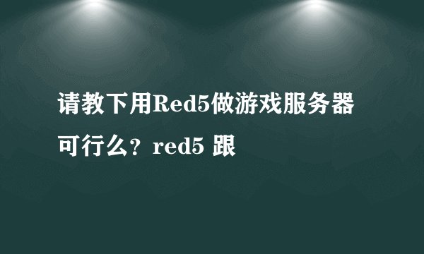 请教下用Red5做游戏服务器可行么？red5 跟