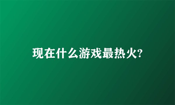 现在什么游戏最热火?