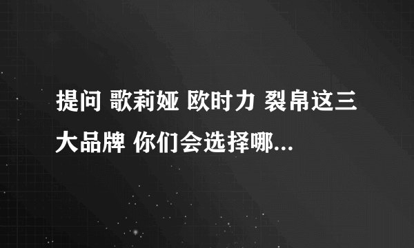 提问 歌莉娅 欧时力 裂帛这三大品牌 你们会选择哪个?????