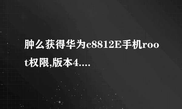 肿么获得华为c8812E手机root权限,版本4.0.4的