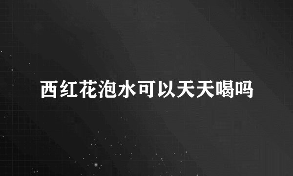 西红花泡水可以天天喝吗