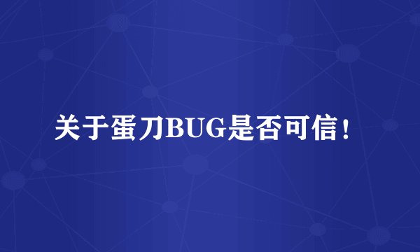 关于蛋刀BUG是否可信!