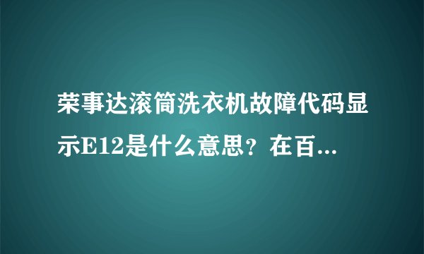 荣事达滚筒洗衣机故障代码显示E12是什么意思？在百度里查了就是没有E12