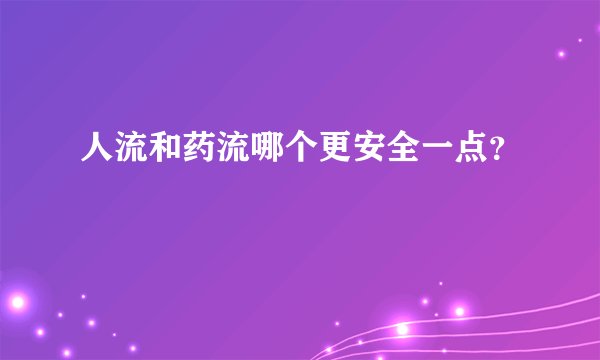 人流和药流哪个更安全一点？