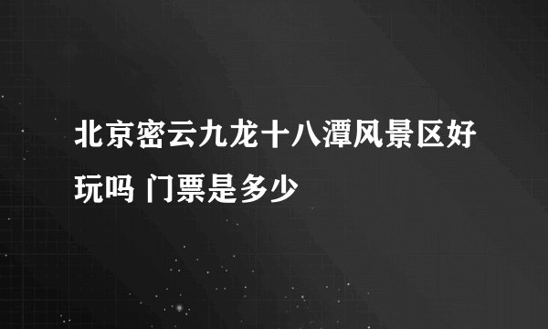 北京密云九龙十八潭风景区好玩吗 门票是多少