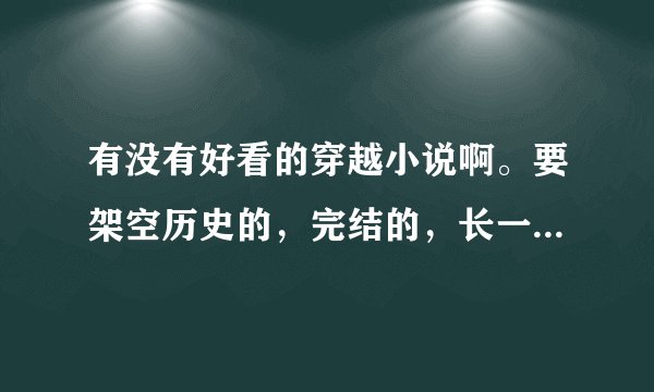 有没有好看的穿越小说啊。要架空历史的，完结的，长一点的。谢谢。