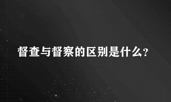 督查与督察的区别是什么？