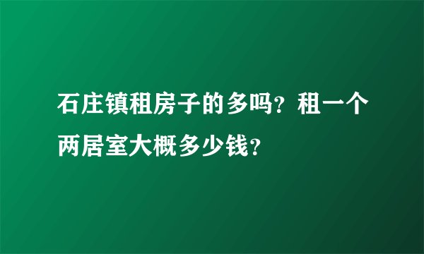 石庄镇租房子的多吗？租一个两居室大概多少钱？