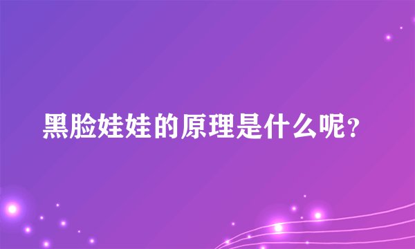 黑脸娃娃的原理是什么呢？