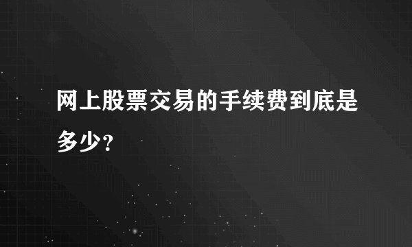 网上股票交易的手续费到底是多少？
