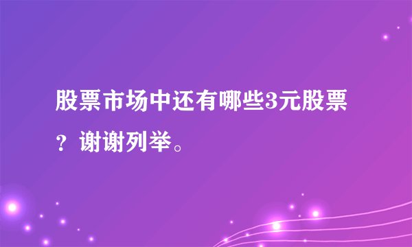 股票市场中还有哪些3元股票?谢谢列举。