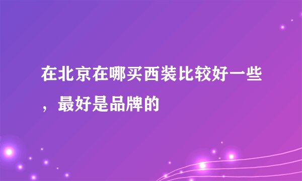 在北京在哪买西装比较好一些,最好是品牌的