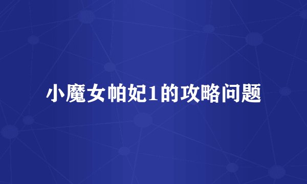 小魔女帕妃1的攻略问题