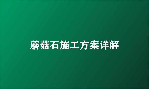蘑菇石施工方案详解