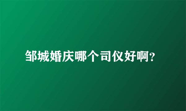 邹城婚庆哪个司仪好啊？