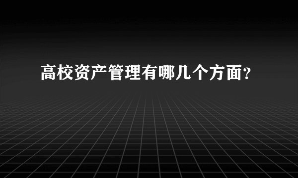 高校资产管理有哪几个方面?