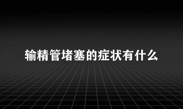 输精管堵塞的症状有什么