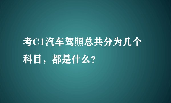 考C1汽车驾照总共分为几个科目，都是什么？