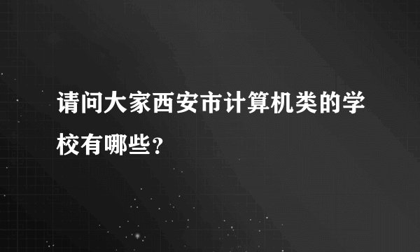 请问大家西安市计算机类的学校有哪些?