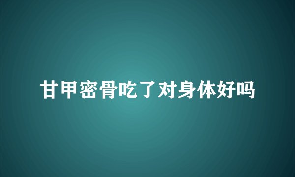 甘甲密骨吃了对身体好吗