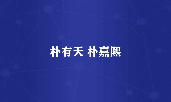 朴有天 朴嘉熙