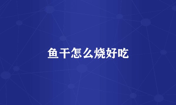 鱼干怎么烧好吃