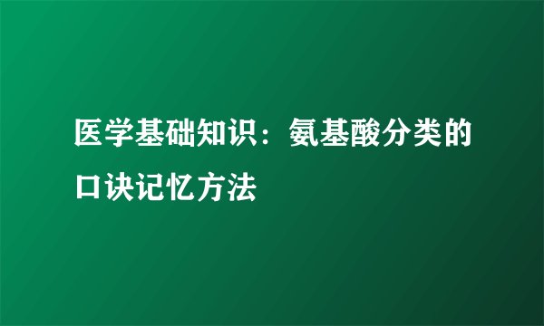 医学基础知识：氨基酸分类的口诀记忆方法