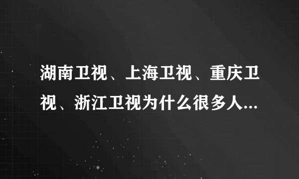 湖南卫视、上海卫视、重庆卫视、浙江卫视为什么很多人都喜欢看?